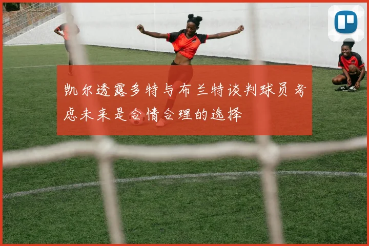 凯尔透露多特与布兰特谈判球员考虑未来是合情合理的选择