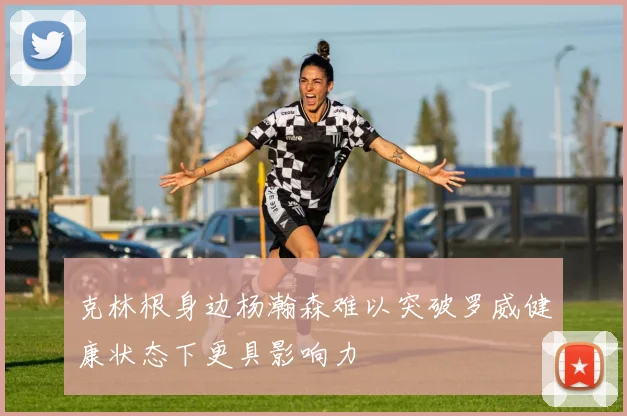 克林根身边杨瀚森难以突破罗威健康状态下更具影响力