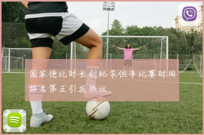 国家德比时长创纪录但净比赛时间排名第五引发热议