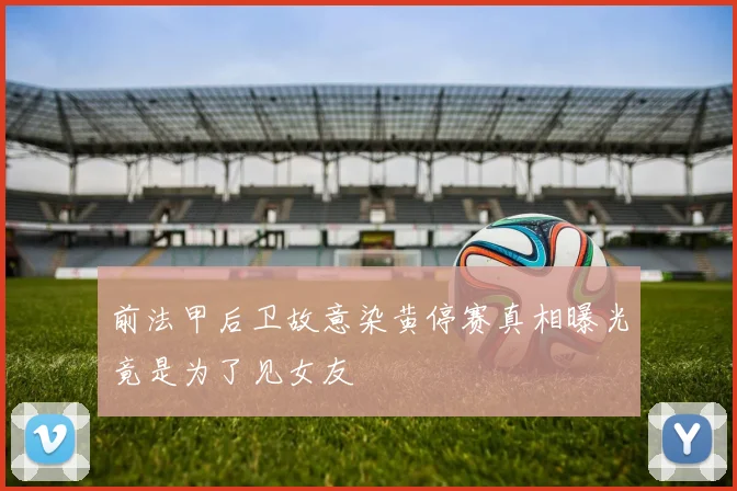 前法甲后卫故意染黄停赛真相曝光竟是为了见女友