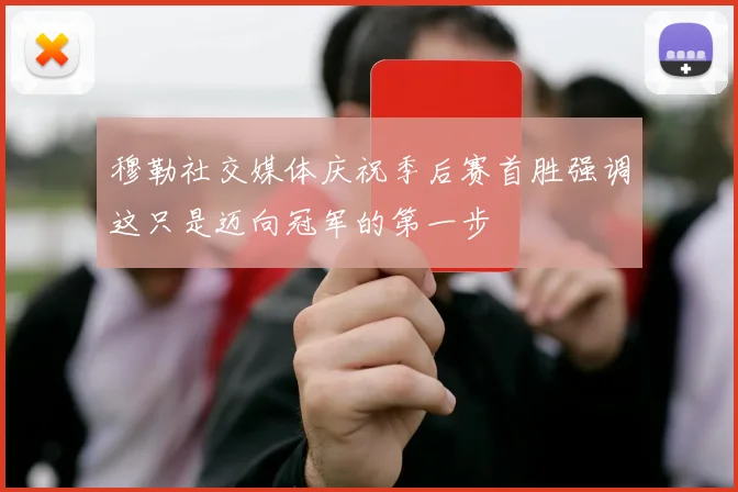 穆勒社交媒体庆祝季后赛首胜强调这只是迈向冠军的第一步