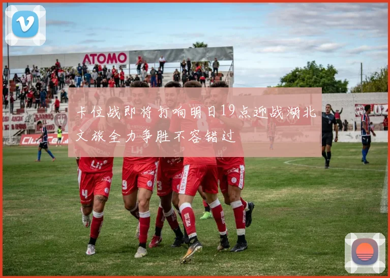 卡位战即将打响明日19点迎战湖北文旅全力争胜不容错过