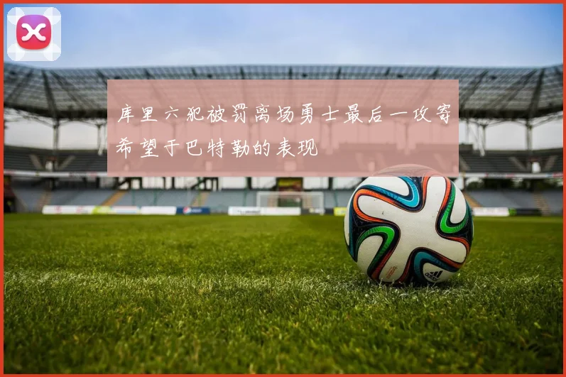 库里六犯被罚离场勇士最后一攻寄希望于巴特勒的表现