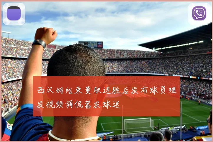 西汉姆结束曼联连胜后发布球员理发视频调侃蓄发球迷