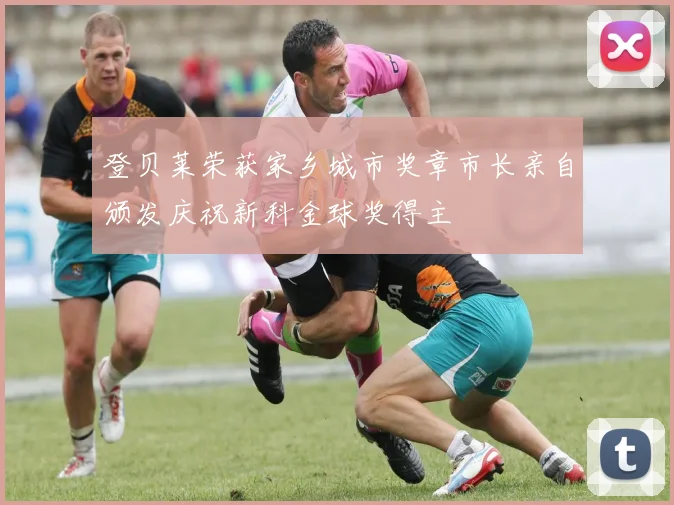 登贝莱荣获家乡城市奖章市长亲自颁发庆祝新科金球奖得主