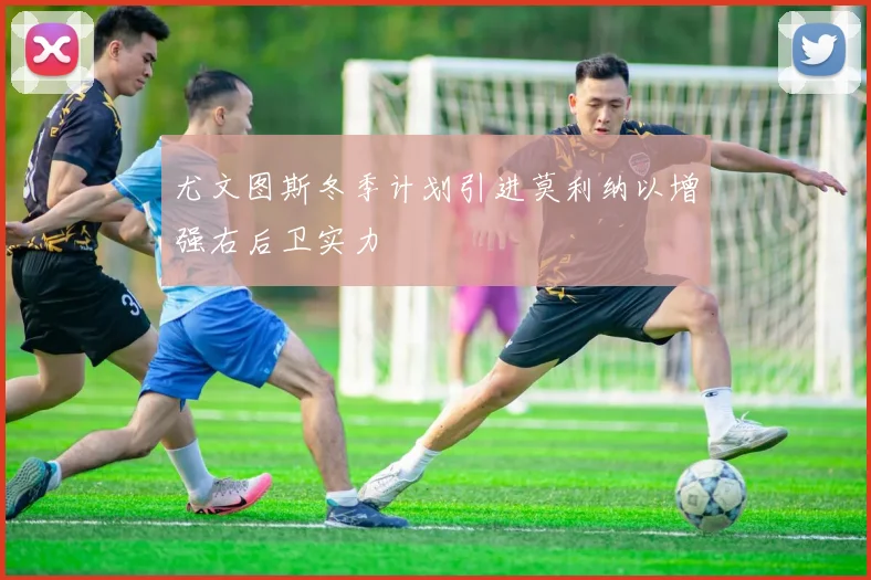 尤文图斯冬季计划引进莫利纳以增强右后卫实力