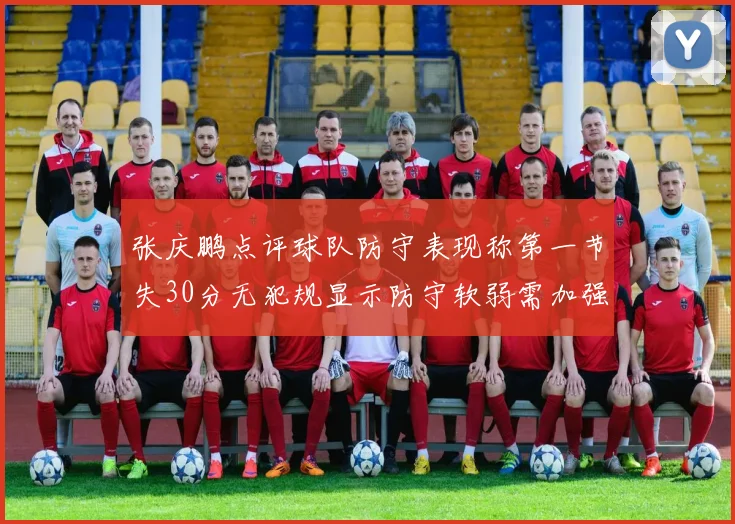 张庆鹏点评球队防守表现称第一节失30分无犯规显示防守软弱需加强