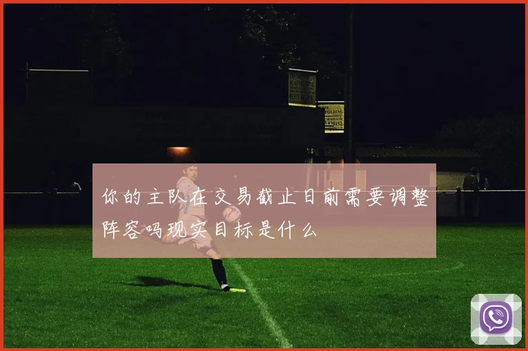 你的主队在交易截止日前需要调整阵容吗现实目标是什么
