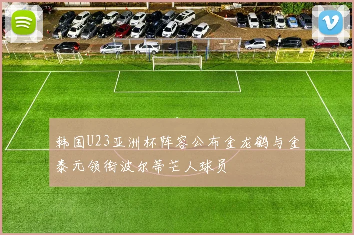 韩国U23亚洲杯阵容公布金龙鹤与金泰元领衔波尔蒂芒人球员