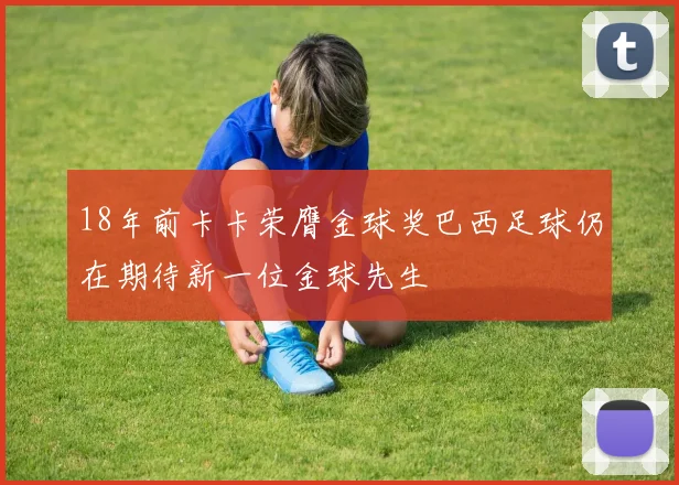 18年前卡卡荣膺金球奖巴西足球仍在期待新一位金球先生
